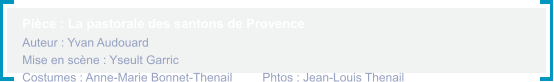 Pièce : La pastorale des santons de Provence                                                              Auteur : Yvan Audouard                                          Mise en scène : Yseult Garric     Costumes : Anne-Marie Bonnet-Thenail         Phtos : Jean-Louis Thenail